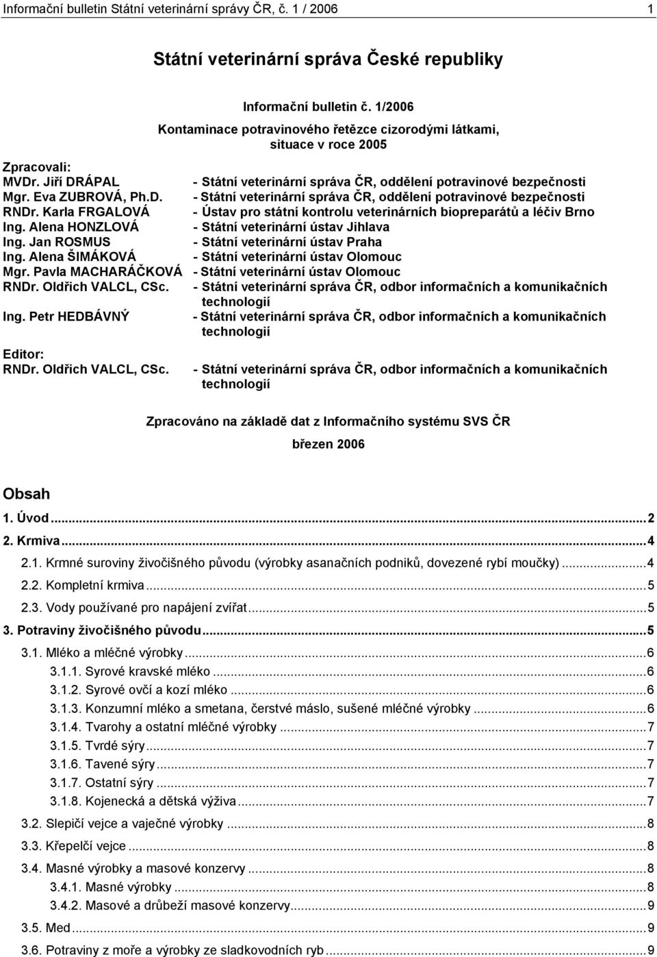 Karla FRGALOVÁ - Ústav pro státní kontrolu veterinárních biopreparátů a léčiv Brno Ing. Alena HONZLOVÁ - Státní veterinární ústav Jihlava Ing. Jan ROSMUS - Státní veterinární ústav Praha Ing.
