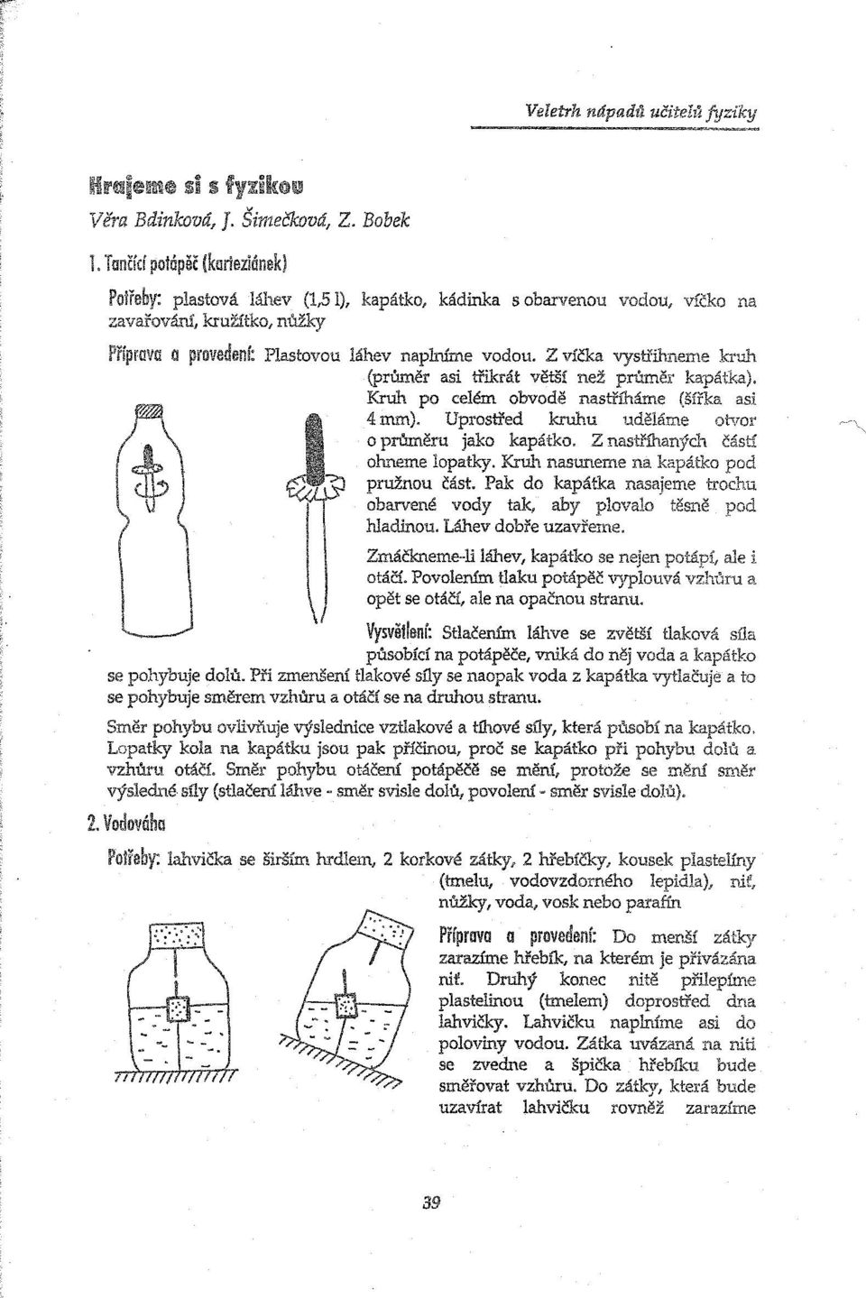 Z víčka vystřilmeme kruh (pl'uměr asi třikrát větší než průměr kapátka).. l Kruh po celém obvodě nastříháme (šířka asi o průměru jako kapátko. Z nastříhaných částí, ohneme lopatky.