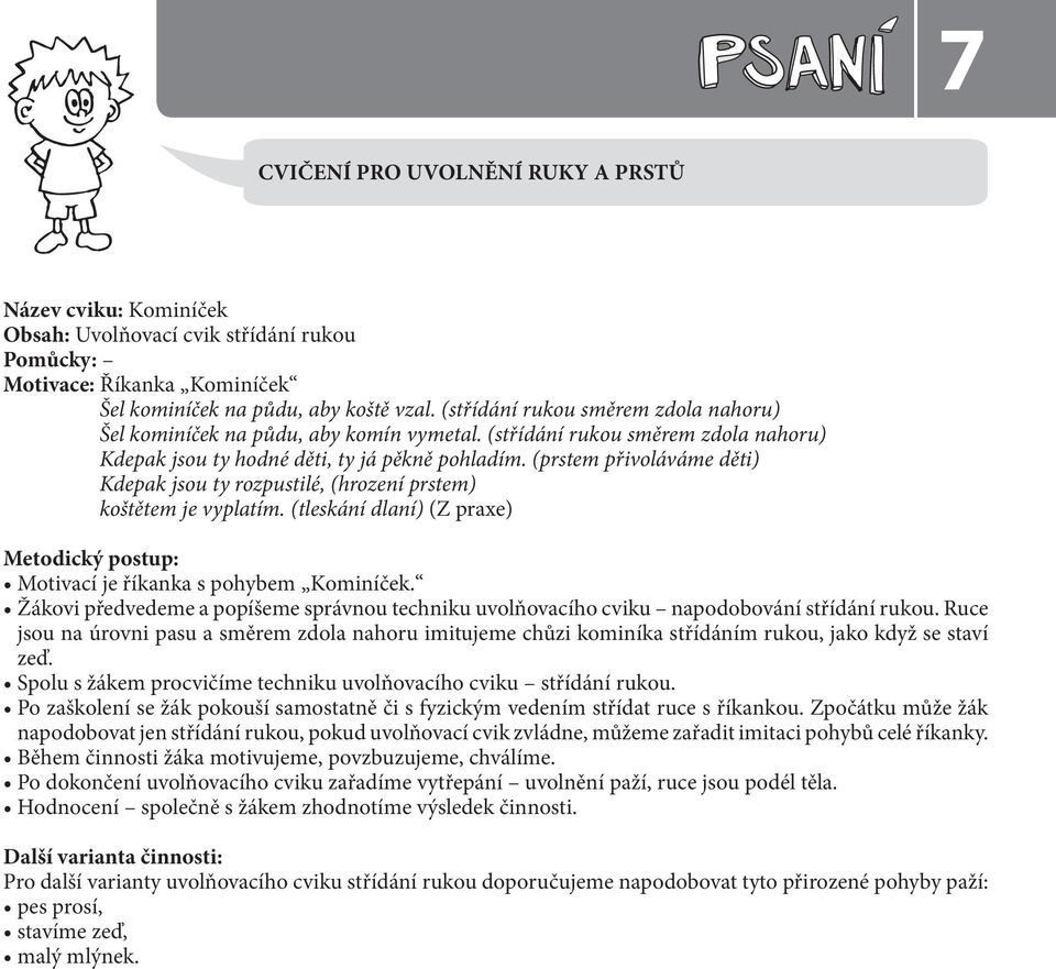 (prstem přivoláváme děti) Kdepak jsou ty rozpustilé, (hrození prstem) koštětem je vyplatím. (tleskání dlaní) (Z praxe) Motivací je říkanka s pohybem Kominíček.