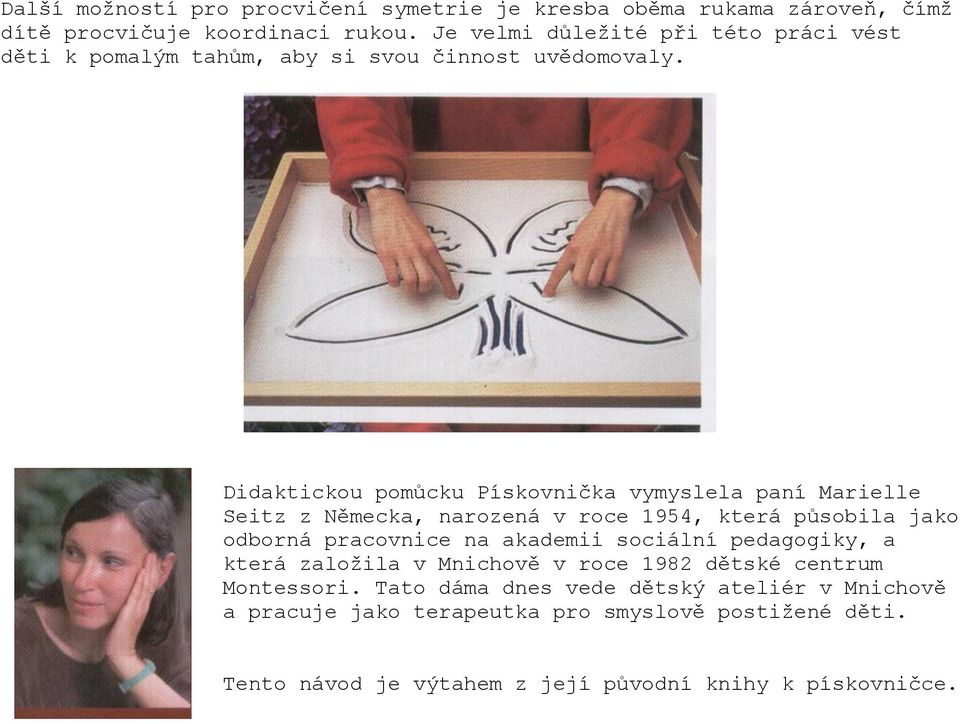 Didaktickou pomůcku Pískovnička vymyslela paní Marielle Seitz z Německa, narozená v roce 1954, která působila jako odborná pracovnice na akademii