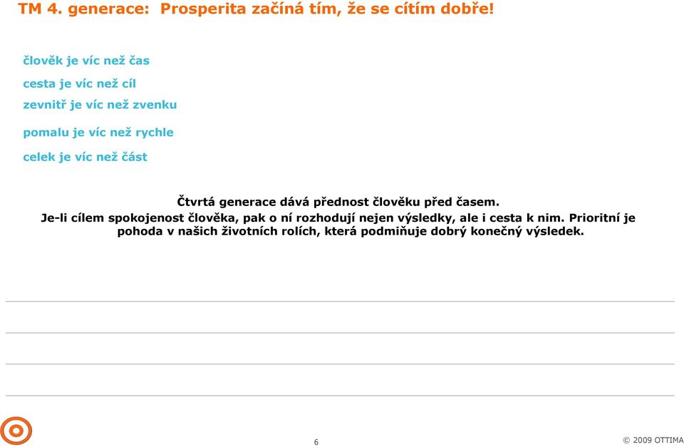 pohoda nesoustředit se jen na cíl, ale prožívat každý okamžik cesty k jeho dosažení štěstí nepřichází zvenku, je to vnitřní pocit změny, které mají být trvalé potřebují čas místo