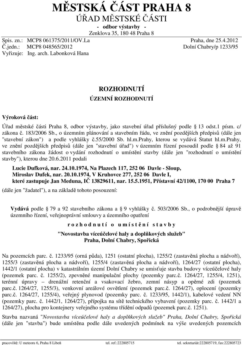 Labonková Hana ROZHODNUTÍ ÚZEMNÍ ROZHODNUTÍ Výroková část: Úřad městské části Praha 8, odbor výstavby, jako stavební úřad příslušný podle 13 odst.1 písm. c/ zákona č. 183/2006 Sb.