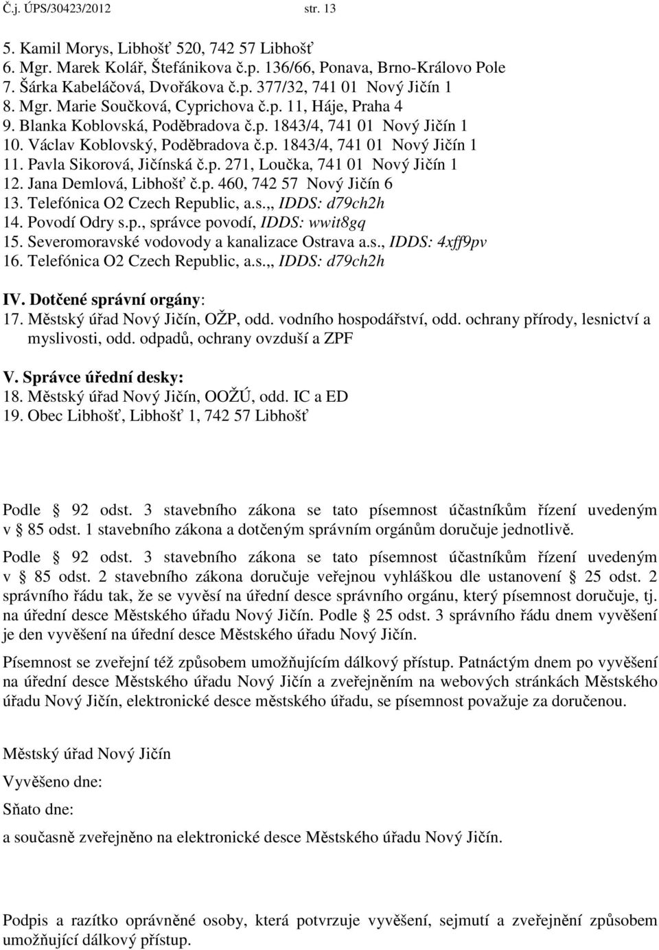 Pavla Sikrvá, Jičínská č.p. 271, Lučka, 741 01 Nvý Jičín 1 12. Jana Demlvá, Libhšť č.p. 460, 742 57 Nvý Jičín 6 13. Telefónica O2 Czech Republic, a.s.,, IDDS: d79ch2h 14. Pvdí Odry s.p., správce pvdí, IDDS: wwit8gq 15.