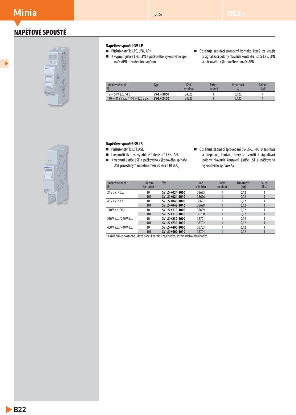 Jmenovité napětí Typ Kód Počet Hmotnost Balení U c výrobku modulů [kg] [ks] 60 V a.c. / d.c. SV-LP-X060 3435 0,5 0 45 V a.c. / 0 0 V d.c. SV-LP-X400 3436 0,5 Napěťové spouště SV-LS Příslušenství k: LST, AST.