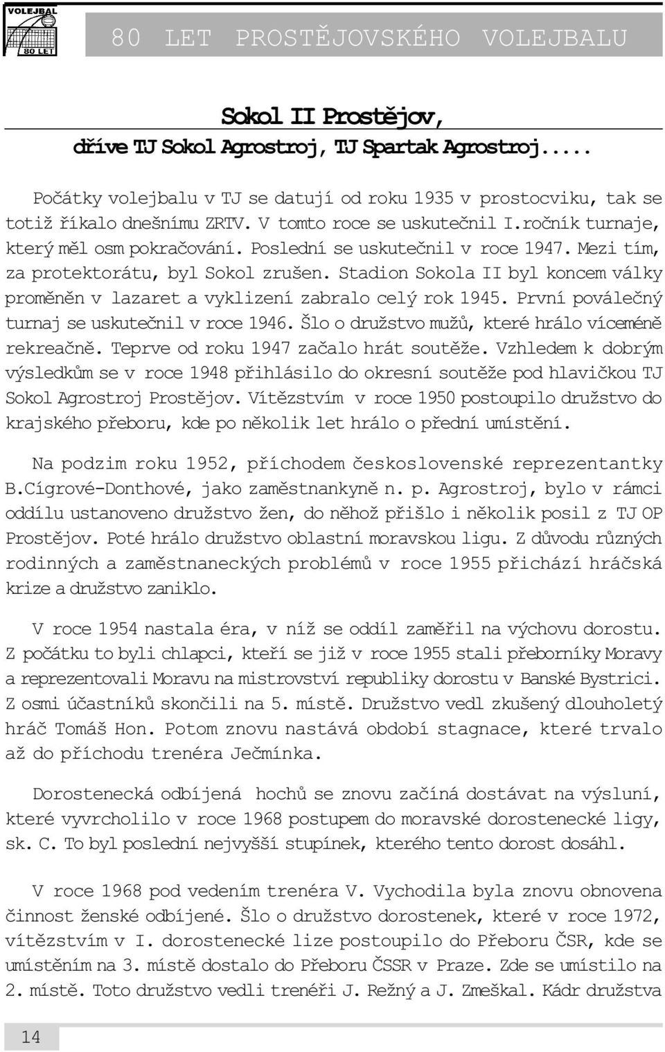 Stadion Sokola II byl koncem války promìnìn v lazaret a vyklizení zabralo celý rok 1945. První pováleèný turnaj se uskuteènil v roce 1946. Šlo o družstvo mužù, které hrálo víceménì rekreaènì.