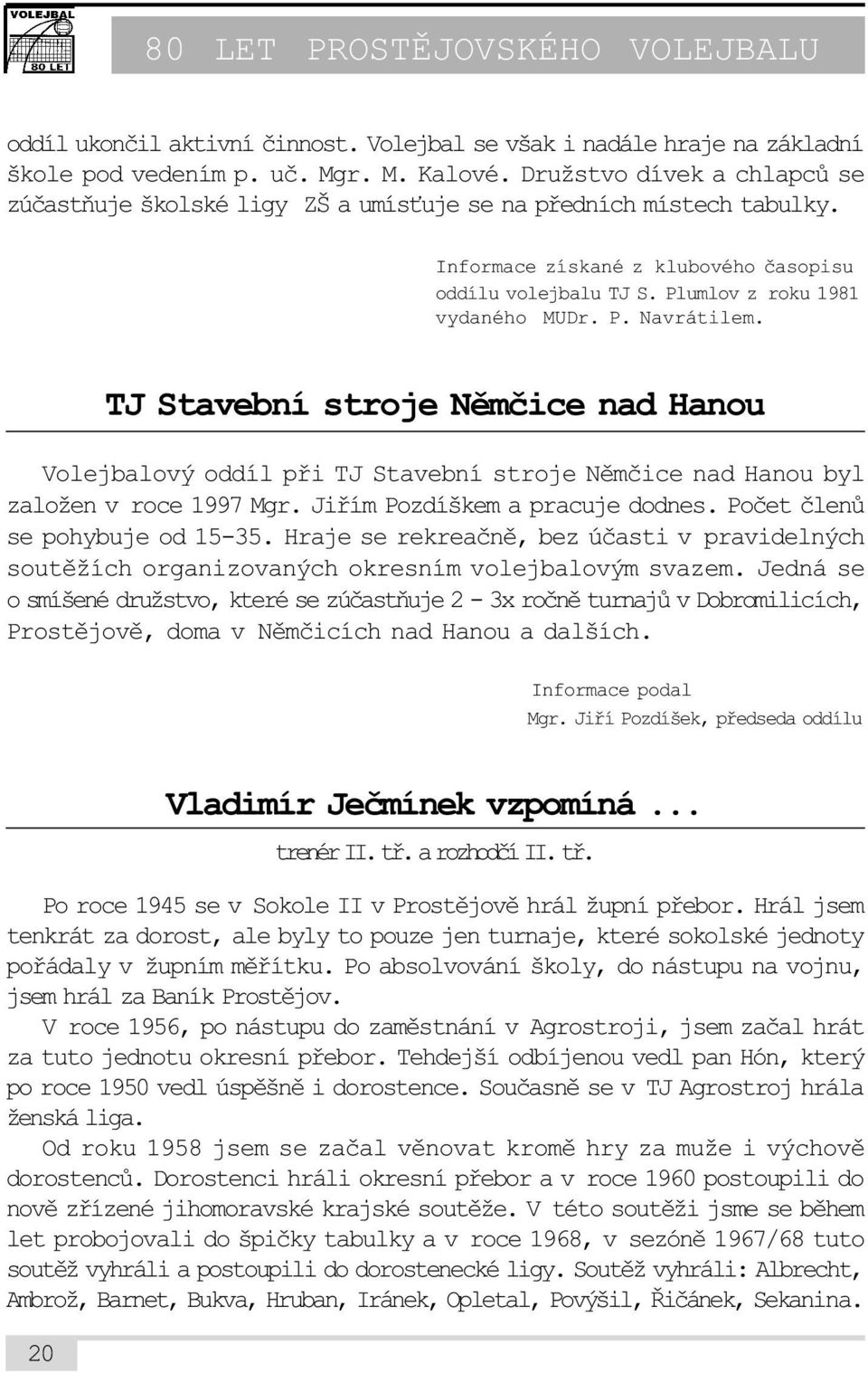 TJ Stavební stroje Nìmèice nad Hanou Volejbalový oddíl pøi TJ Stavební stroje Nìmèice nad Hanou byl založen v roce 1997 Mgr. Jiøím Pozdíškem a pracuje dodnes. Poèet èlenù se pohybuje od 15-35.