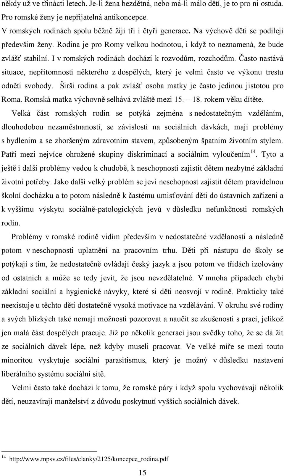 Často nastává situace, nepřítomnosti některého z dospělých, který je velmi často ve výkonu trestu odnětí svobody. Širší rodina a pak zvlášť osoba matky je často jedinou jistotou pro Roma.