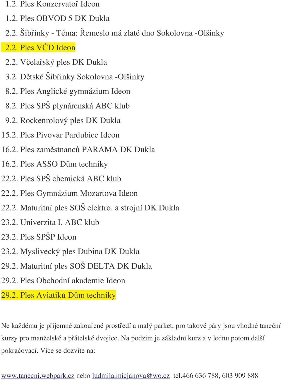 2. Ples SPŠ chemická ABC klub 22.2. Ples Gymnázium Mozartova Ideon 22.2. Maturitní ples SOŠ elektro. a strojní DK Dukla 23.2. Univerzita I. ABC klub 23.2. Ples SPŠP Ideon 23.2. Myslivecký ples Dubina DK Dukla 29.