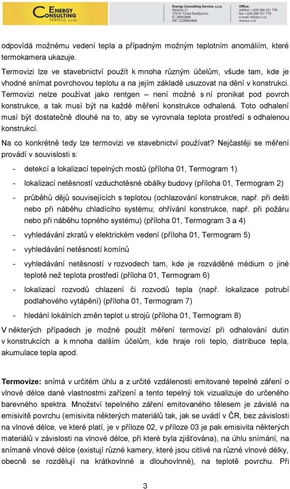 Termovizi nelze používat jako rentgen není možné s ní pronikat pod povrch konstrukce, a tak musí být na každé měření konstrukce odhalená.