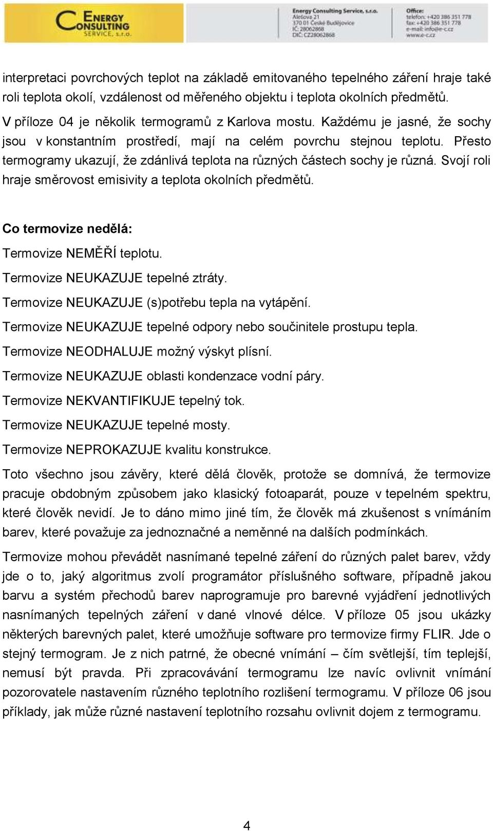 Přesto termogramy ukazují, že zdánlivá teplota na různých částech sochy je různá. Svojí roli hraje směrovost emisivity a teplota okolních předmětů. Co termovize nedělá: Termovize NEMĚŘÍ teplotu.