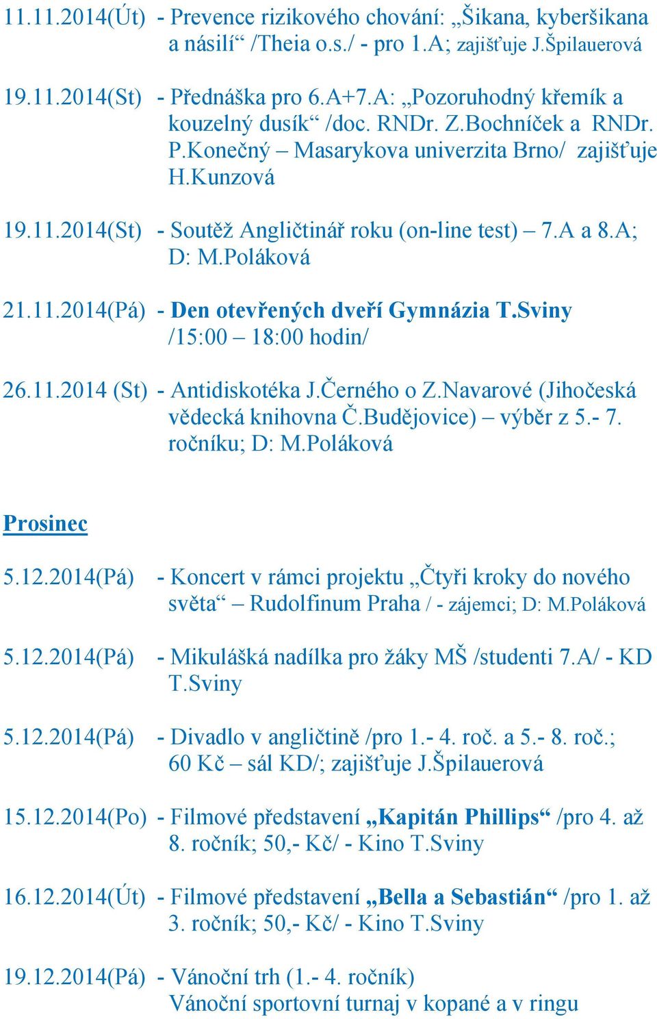 Sviny /15:00 18:00 hodin/ 26.11.2014 (St) - Antidiskotéka J.Černého o Z.Navarové (Jihočeská vědecká knihovna Č.Budějovice) výběr z 5.- 7. ročníku; D: M.Poláková Prosinec 5.12.