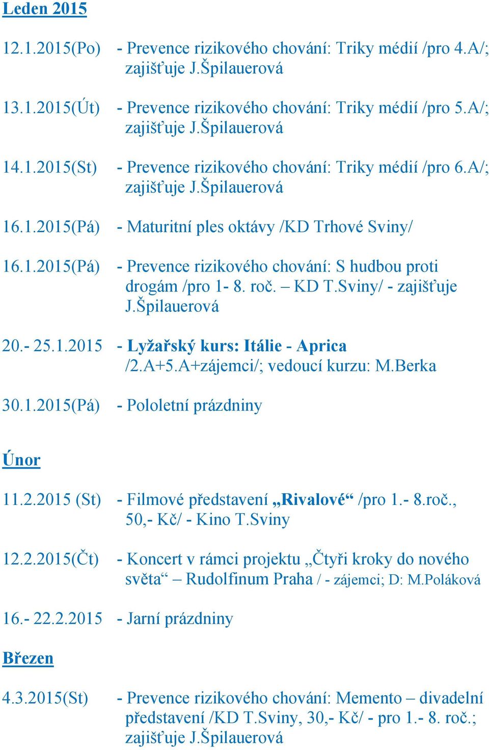 A+5.A+zájemci/; vedoucí kurzu: M.Berka 30.1.2015(Pá) - Pololetní prázdniny Únor 11.2.2015 (St) - Filmové představení Rivalové /pro 1.- 8.roč., 50,- Kč/ - Kino T.Sviny 12.2.2015(Čt) - Koncert v rámci projektu Čtyři kroky do nového 16.