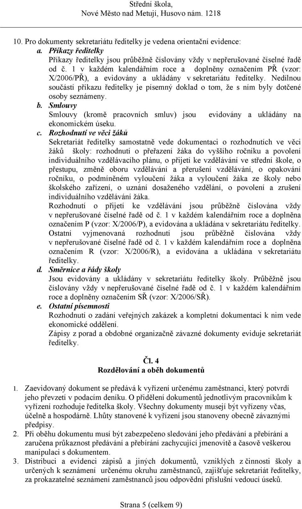 Nedílnou součástí příkazu ředitelky je písemný doklad o tom, že s ním byly dotčené osoby seznámeny. b. Smlouvy Smlouvy (kromě pracovních smluv) jsou evidovány a ukládány na ekonomickém úseku. c.