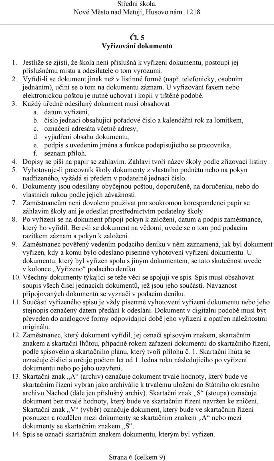 U vyřizování faxem nebo elektronickou poštou je nutné uchovat i kopii v tištěné podobě. 3. Každý úředně odesílaný dokument musí obsahovat a. datum vyřízení, b.