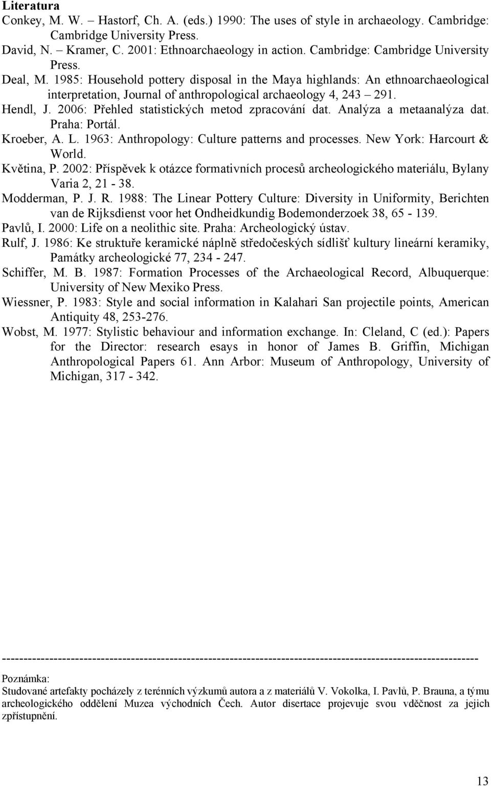 Hendl, J. 2006: Přehled statistických metod zpracování dat. Analýza a metaanalýza dat. Praha: Portál. Kroeber, A. L. 1963: Anthropology: Culture patterns and processes. New York: Harcourt & World.