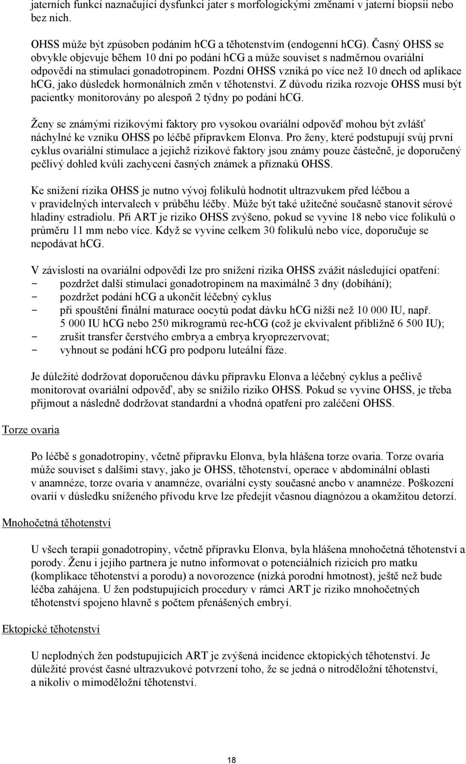 Pozdní OHSS vzniká po více než 10 dnech od aplikace hcg, jako důsledek hormonálních změn v těhotenství. Z důvodu rizika rozvoje OHSS musí být pacientky monitorovány po alespoň 2 týdny po podání hcg.