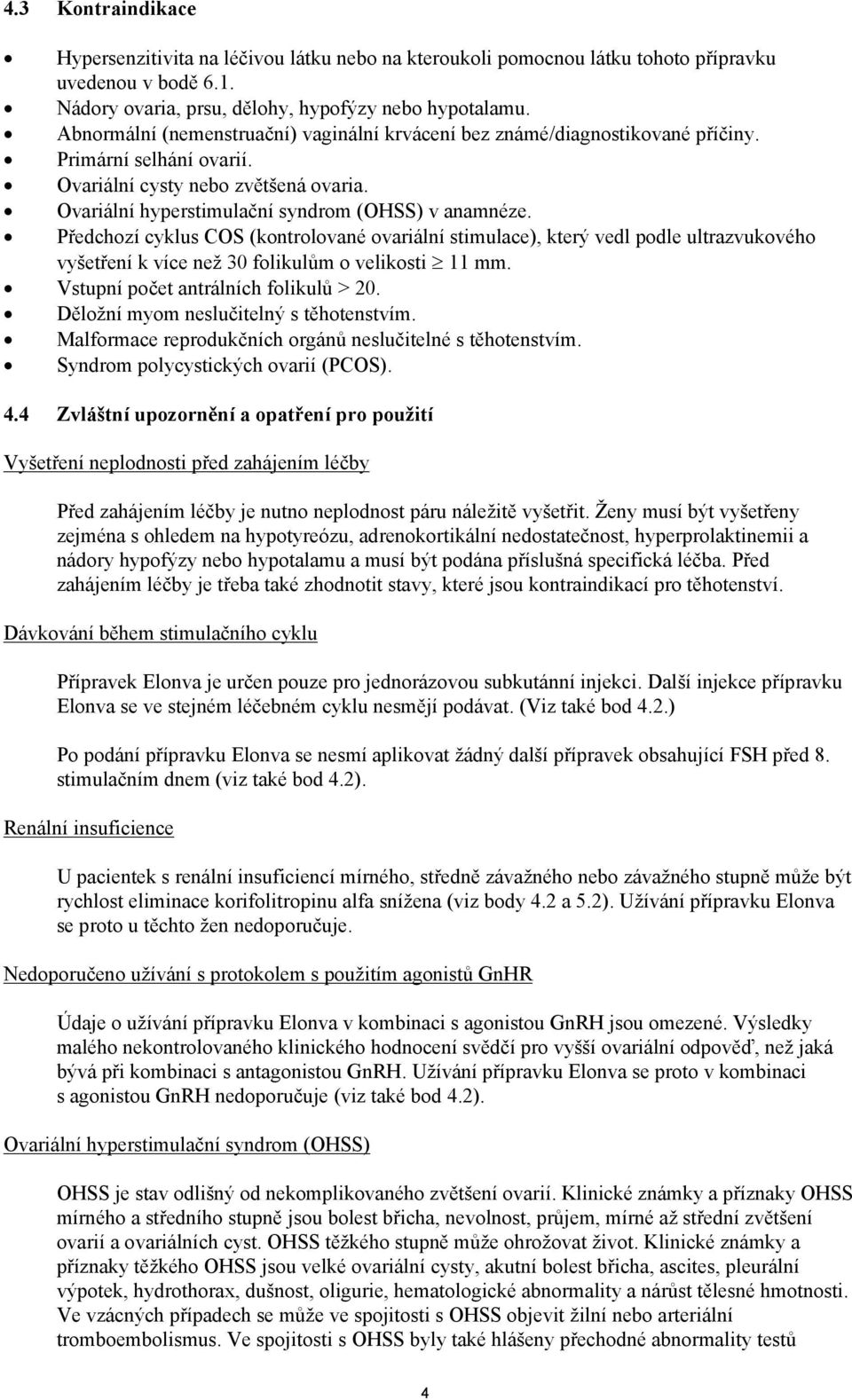 Předchozí cyklus COS (kontrolované ovariální stimulace), který vedl podle ultrazvukového vyšetření k více než 30 folikulům o velikosti 11 mm. Vstupní počet antrálních folikulů > 20.