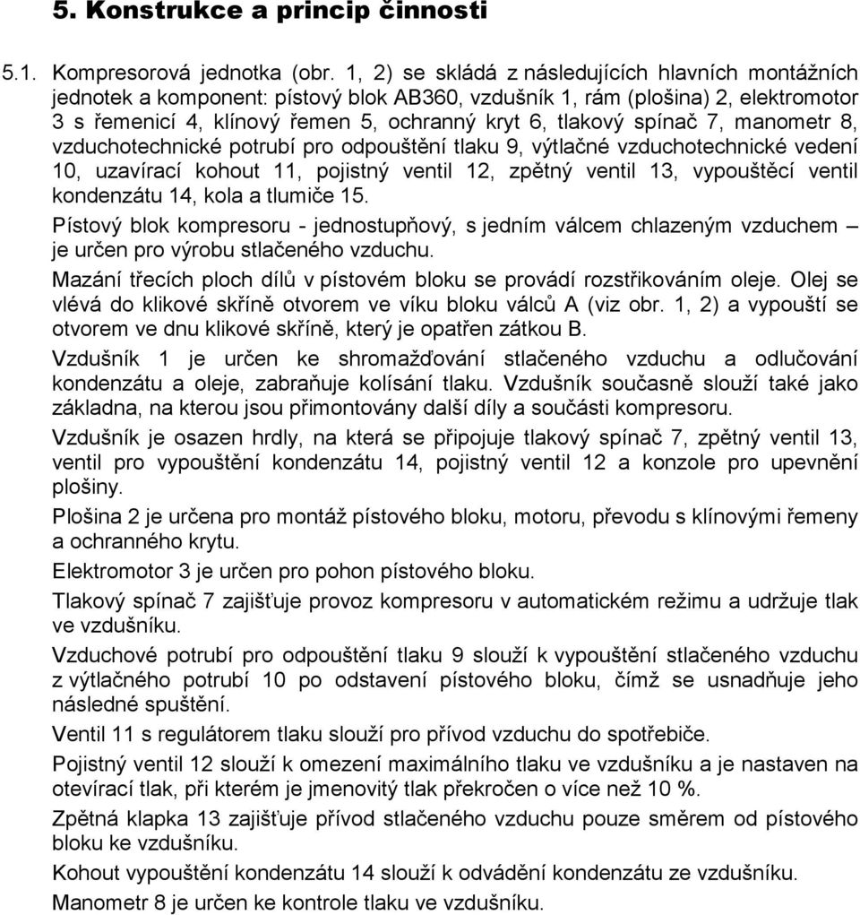 spínač 7, manometr 8, vzduchotechnické potrubí pro odpouštění tlaku 9, výtlačné vzduchotechnické vedení 10, uzavírací kohout 11, pojistný ventil 12, zpětný ventil 13, vypouštěcí ventil kondenzátu 14,