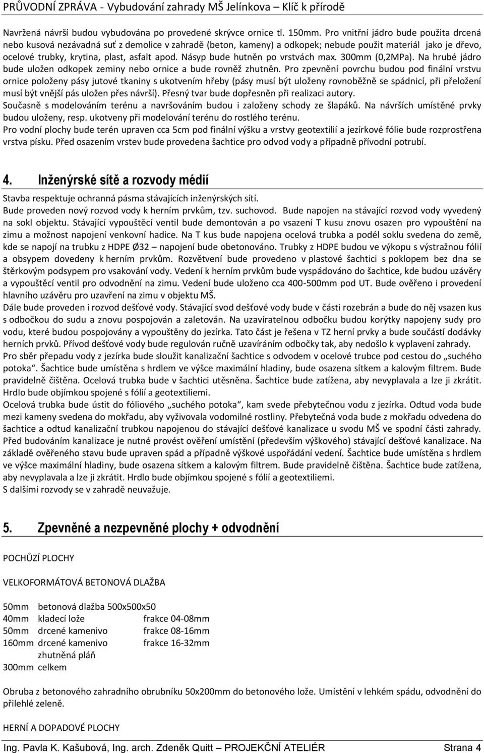 Násyp bude hutněn po vrstvách max. 300mm (0,2MPa). Na hrubé jádro bude uložen odkopek zeminy nebo ornice a bude rovněž zhutněn.