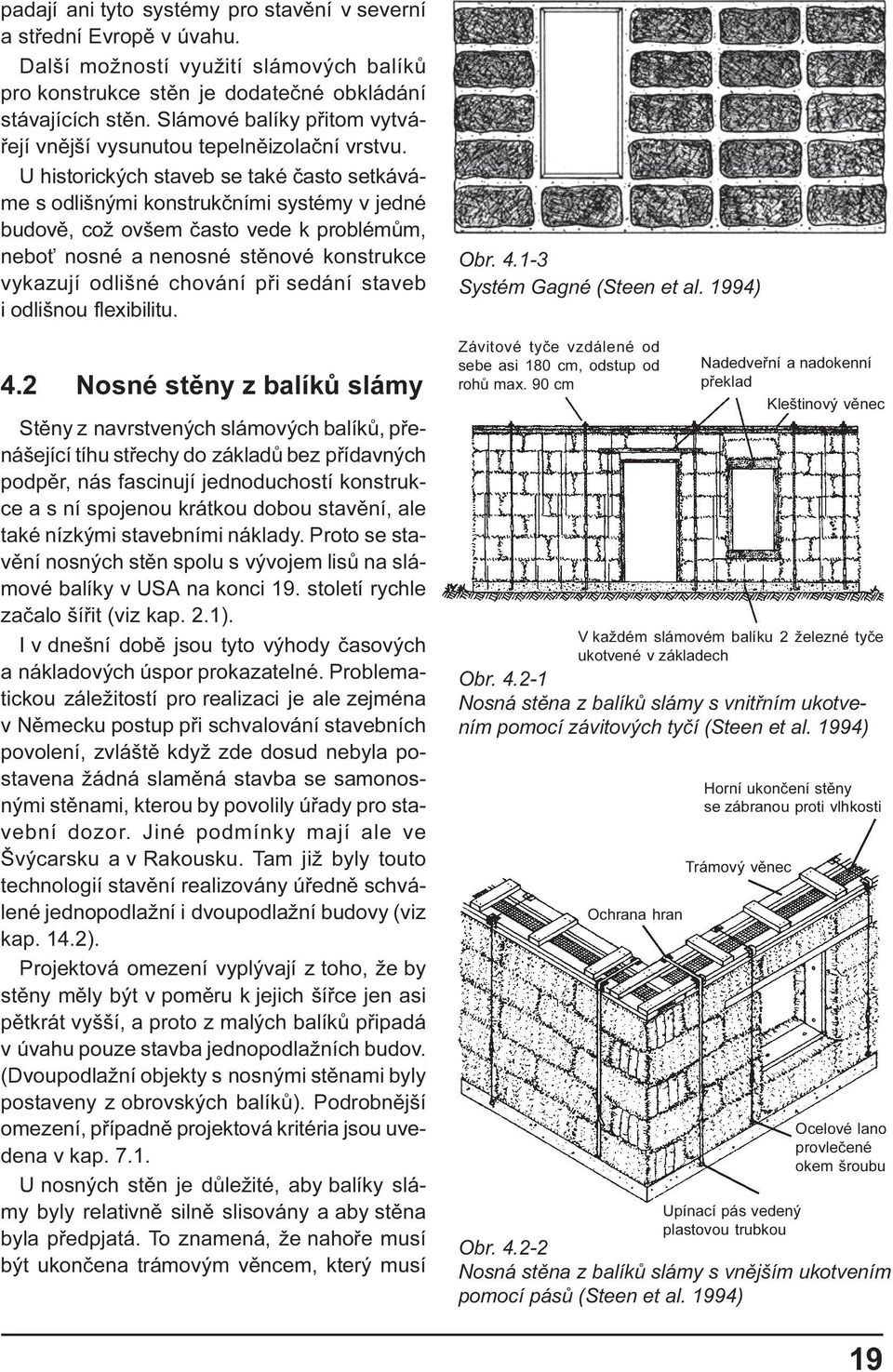 U historických staveb se také èasto setkáváme s odlišnými konstrukèními systémy v jedné budovì, což ovšem èasto vede k problémùm, nebo nosné a nenosné stìnové konstrukce vykazují odlišné chování pøi