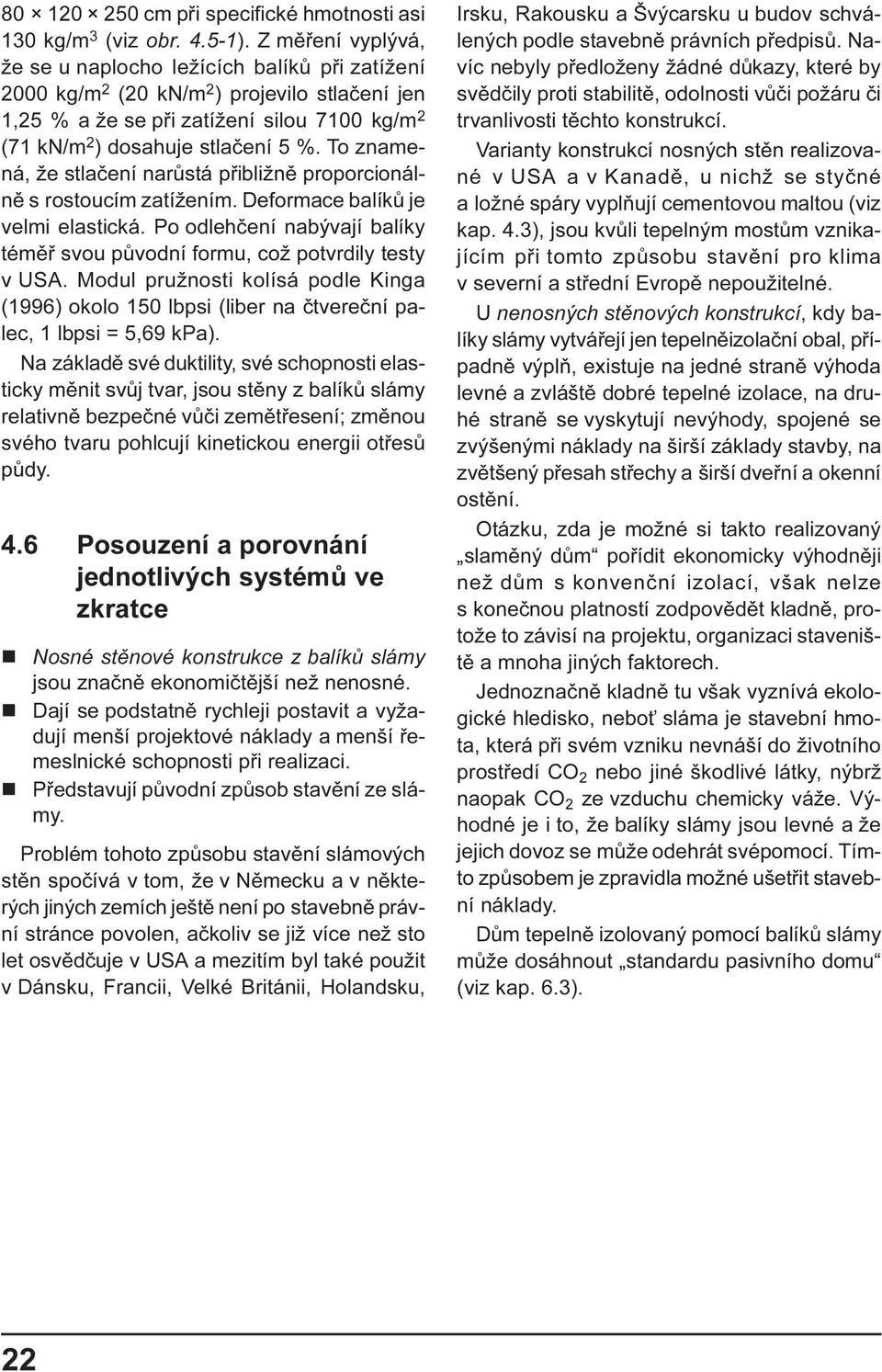 To znamená, že stlaèení narùstá pøibližnì proporcionálnì s rostoucím zatížením. Deformace balíkù je velmi elastická. Po odlehèení nabývají balíky témìø svou pùvodní formu, což potvrdily testy v USA.