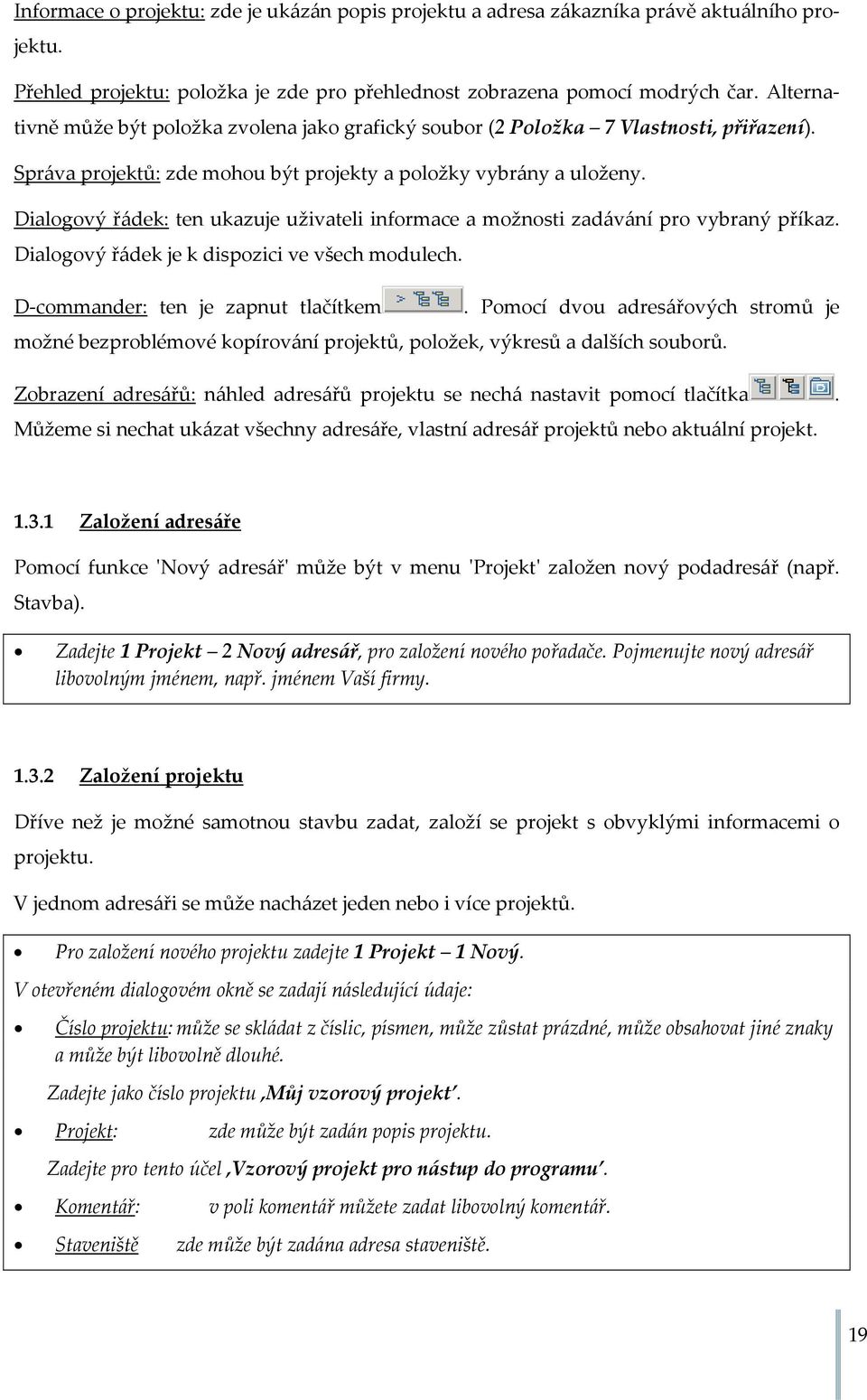 Dialogový řádek: ten ukazuje uživateli informace a možnosti zadávání pro vybraný příkaz. Dialogový řádek je k dispozici ve všech modulech. D commander: ten je zapnut tlačítkem.