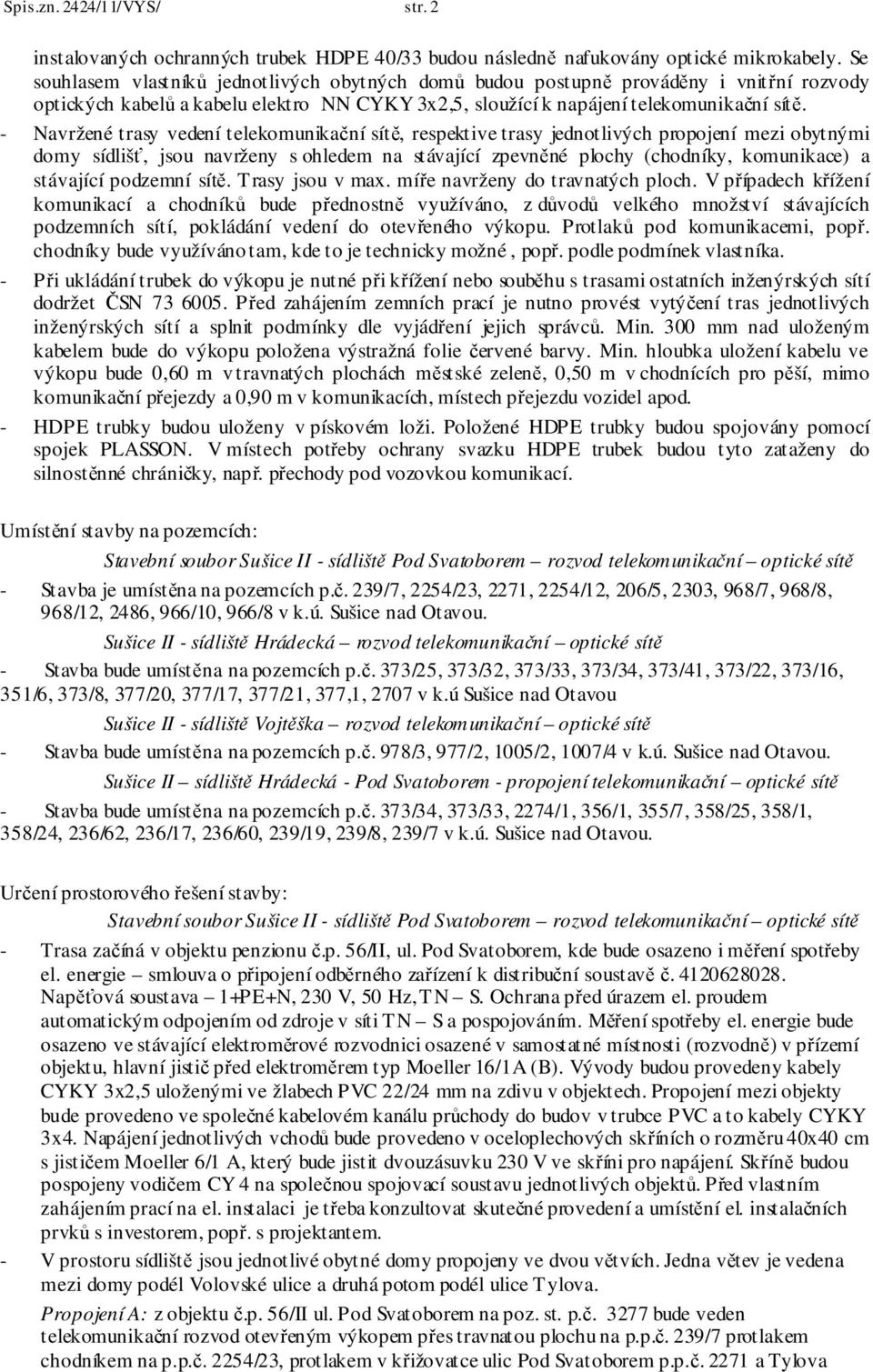 - Navržené trasy vedení telekomunikační sítě, respektive trasy jednotlivých propojení mezi obytnými domy sídlišť, jsou navrženy s ohledem na stávající zpevněné plochy (chodníky, komunikace) a