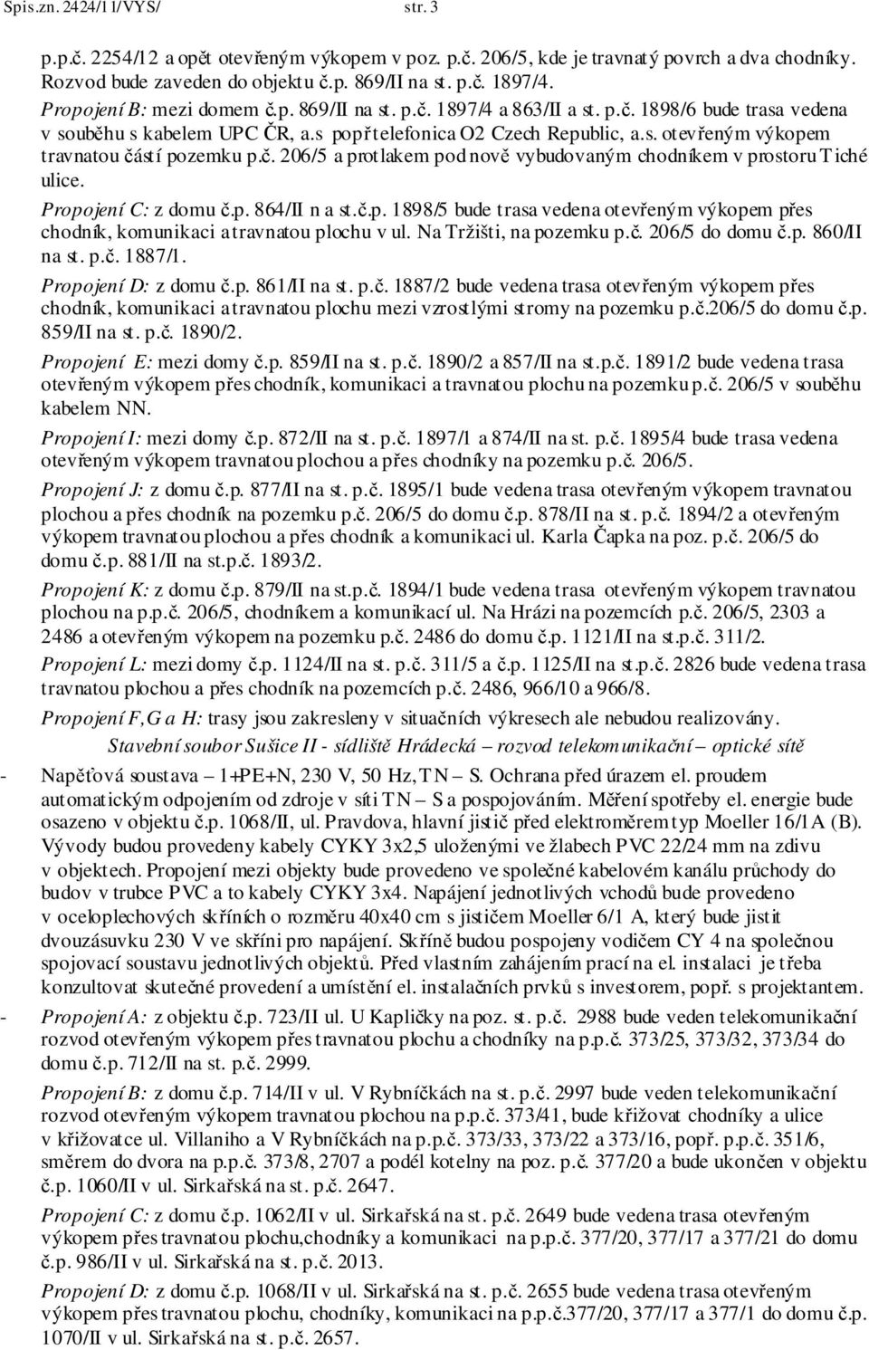 č. 206/5 a protlakem pod nově vybudovaným chodníkem v prostoru Tiché ulice. Propojení C: z domu č.p. 864/II n a st.č.p. 1898/5 bude trasa vedena otevřeným výkopem přes chodník, komunikaci a travnatou plochu v ul.