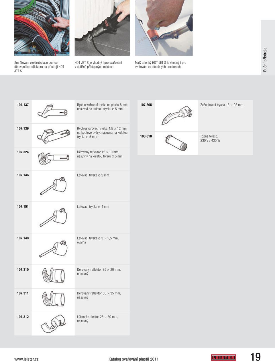 305 Zažehlovací tryska 15 25 mm 107.139 Rychlosvařovací tryska 4,5 12 mm na koutové sváry, násuvná na kulatou trysku Ø 5 mm 100.818 Topné těleso, 230 V / 435 W 107.