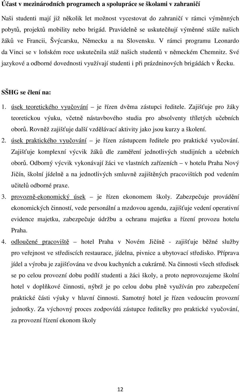 V rámci programu Leonardo da Vinci se v loňském roce uskutečnila stáž našich studentů v německém Chemnitz. Své jazykové a odborné dovednosti využívají studenti i při prázdninových brigádách v Řecku.