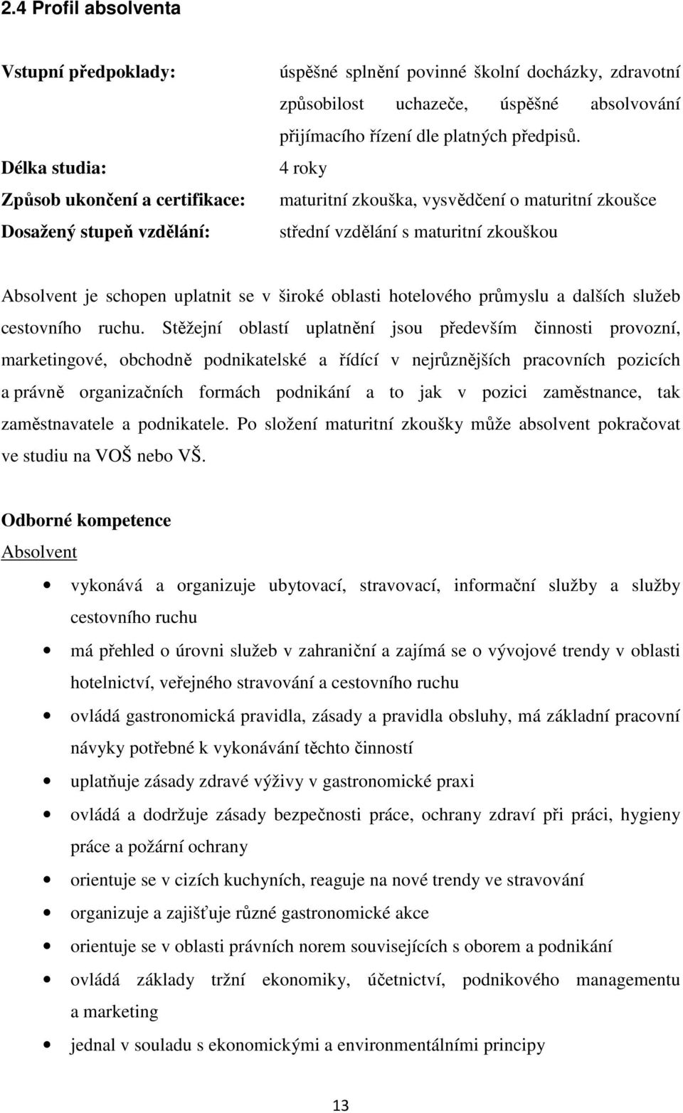 4 roky maturitní zkouška, vysvědčení o maturitní zkoušce střední vzdělání s maturitní zkouškou Absolvent je schopen uplatnit se v široké oblasti hotelového průmyslu a dalších služeb cestovního ruchu.