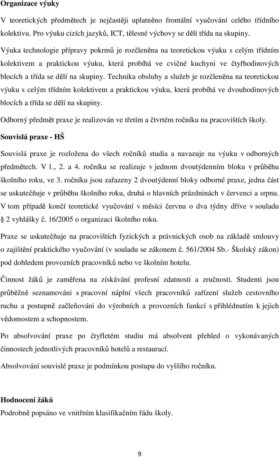 skupiny. Technika obsluhy a služeb je rozčleněna na teoretickou výuku s celým třídním kolektivem a praktickou výuku, která probíhá ve dvouhodinových blocích a třída se dělí na skupiny.