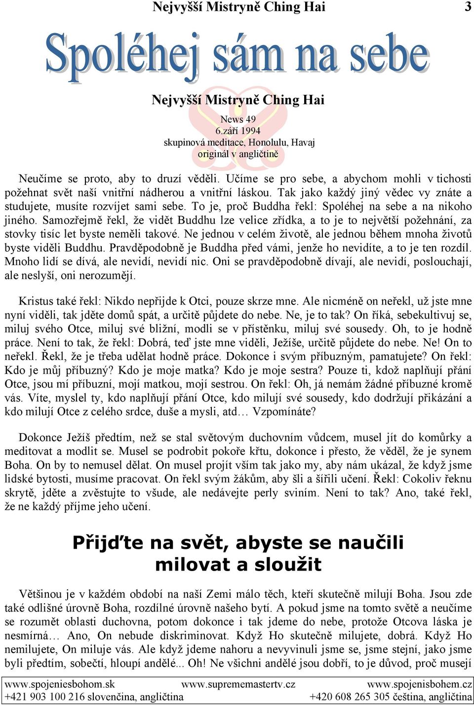 To je, proč Buddha řekl: Spoléhej na sebe a na nikoho jiného. Samozřejmě řekl, že vidět Buddhu lze velice zřídka, a to je to největší požehnání, za stovky tisíc let byste neměli takové.