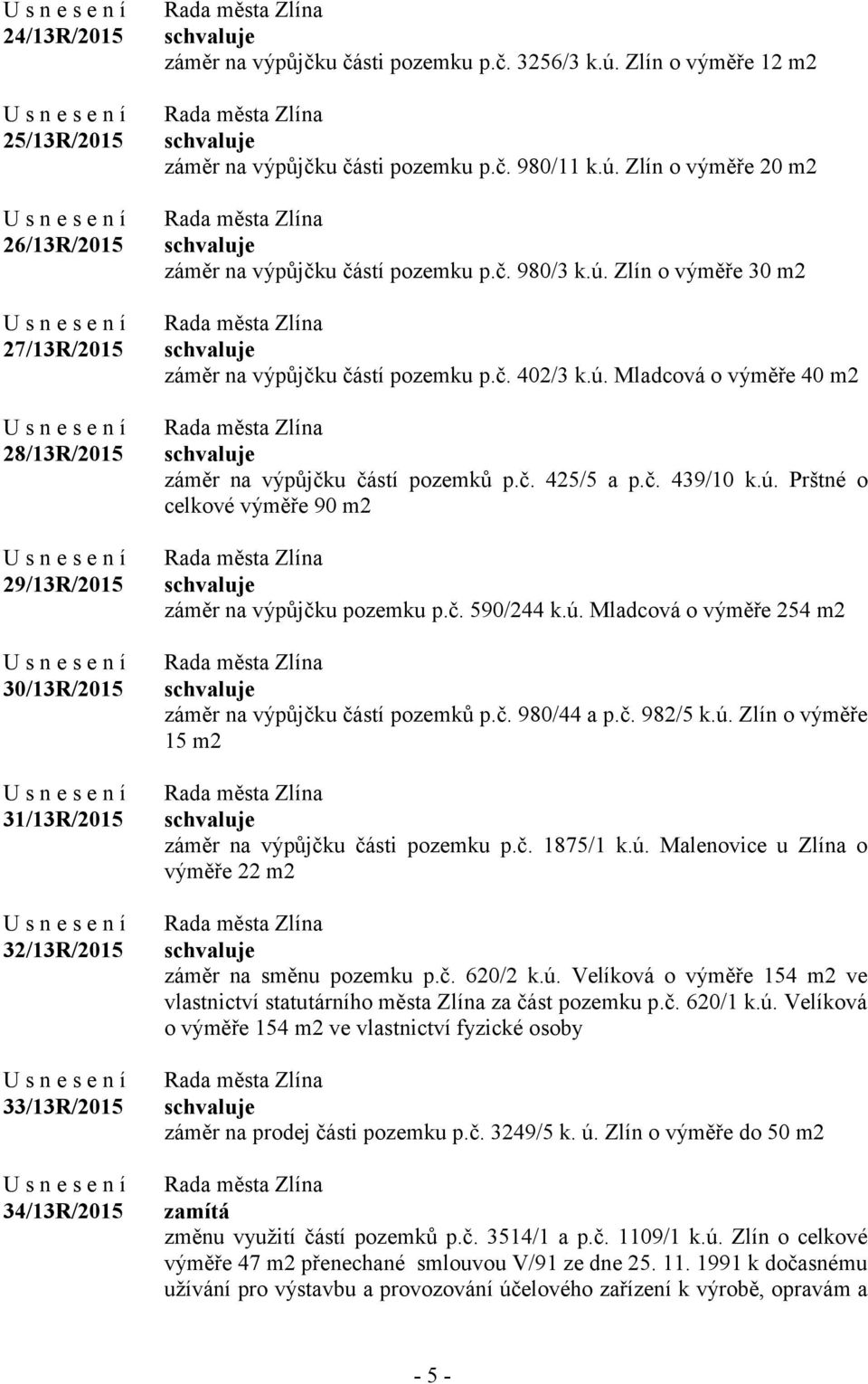 ú. Mladcová o výměře 40 m2 záměr na výpůjčku částí pozemků p.č. 425/5 a p.č. 439/10 k.ú. Prštné o celkové výměře 90 m2 záměr na výpůjčku pozemku p.č. 590/244 k.ú. Mladcová o výměře 254 m2 záměr na výpůjčku částí pozemků p.