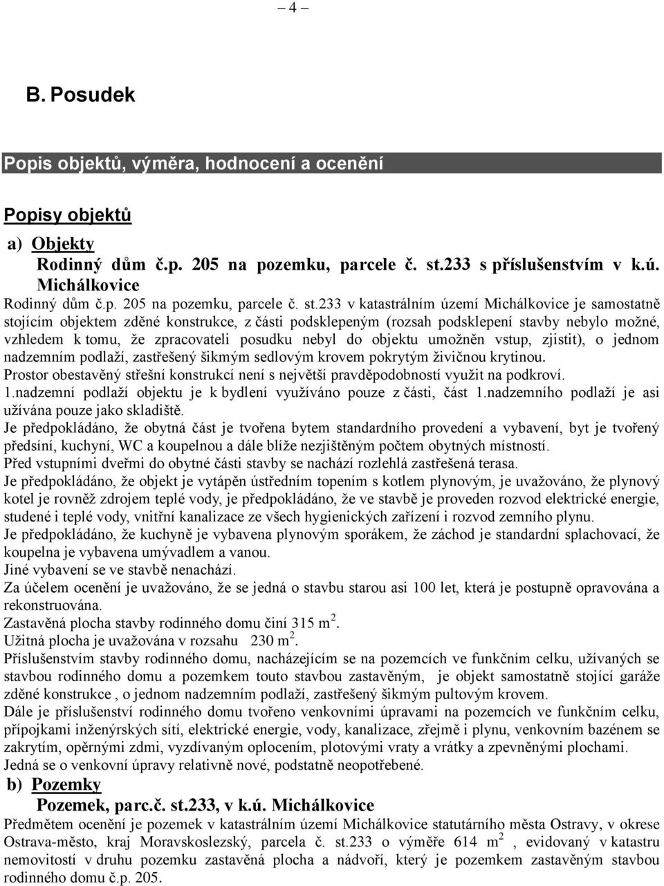 233 v katastrálním území Michálkovice je samostatně stojícím objektem zděné konstrukce, z části podsklepeným (rozsah podsklepení stavby nebylo možné, vzhledem k tomu, že zpracovateli posudku nebyl do