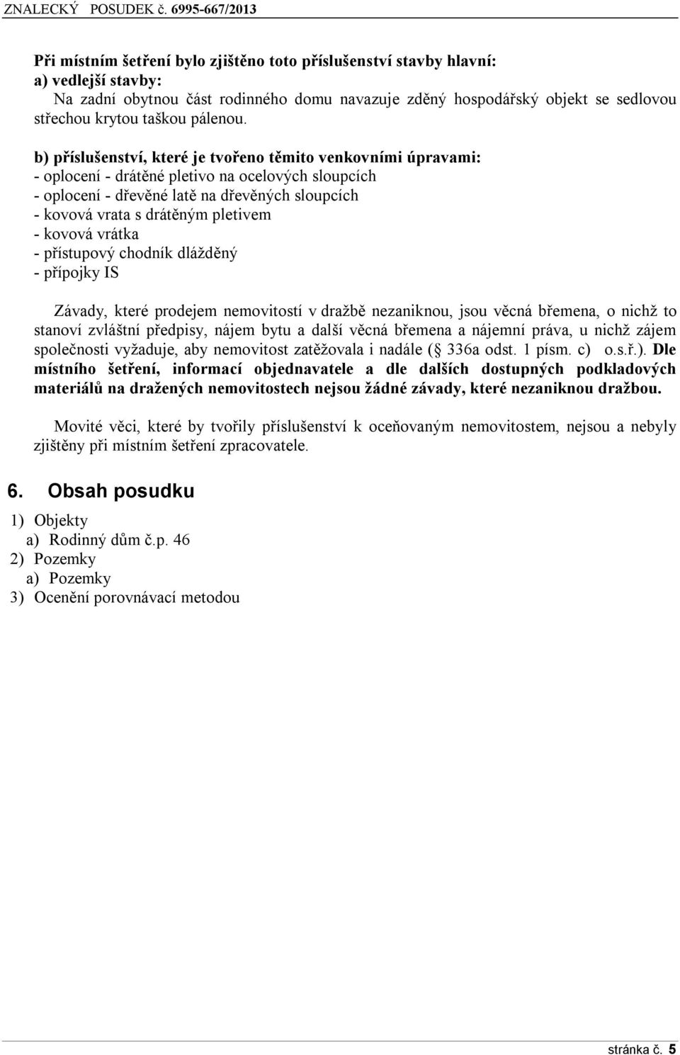 b) příslušenství, které je tvořeno těmito venkovními úpravami: - oplocení - drátěné pletivo na ocelových sloupcích - oplocení - dřevěné latě na dřevěných sloupcích - kovová vrata s drátěným pletivem