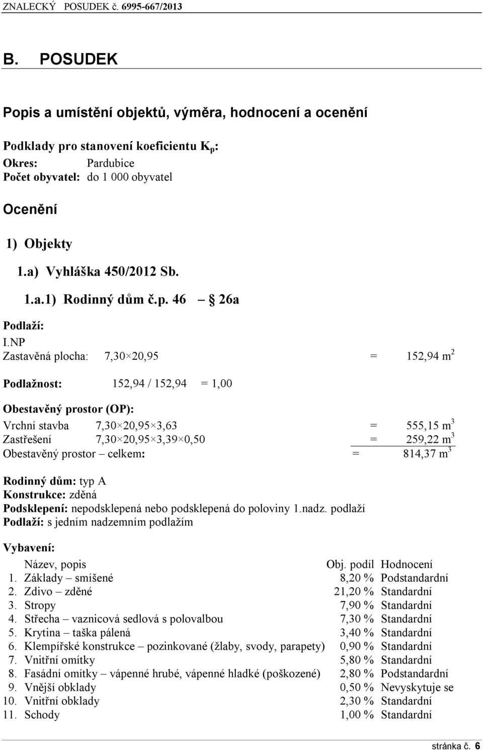 NP Zastavěná plocha: 7,30 20,95 = 152,94 m 2 Podlažnost: 152,94 / 152,94 = 1,00 Obestavěný prostor (OP): Vrchní stavba 7,30 20,95 3,63 = 555,15 m 3 Zastřešení 7,30 20,95 3,39 0,50 = 259,22 m 3