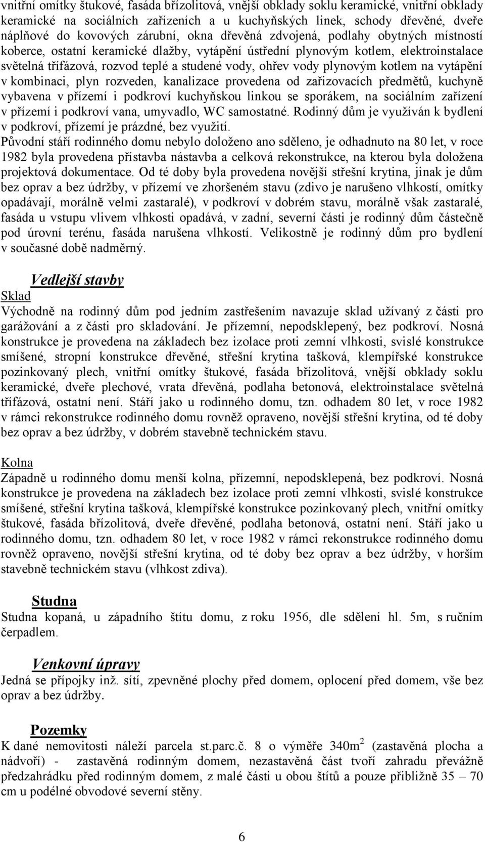 ohřev vody plynovým kotlem na vytápění v kombinaci, plyn rozveden, kanalizace provedena od zařizovacích předmětů, kuchyně vybavena v přízemí i podkroví kuchyňskou linkou se sporákem, na sociálním