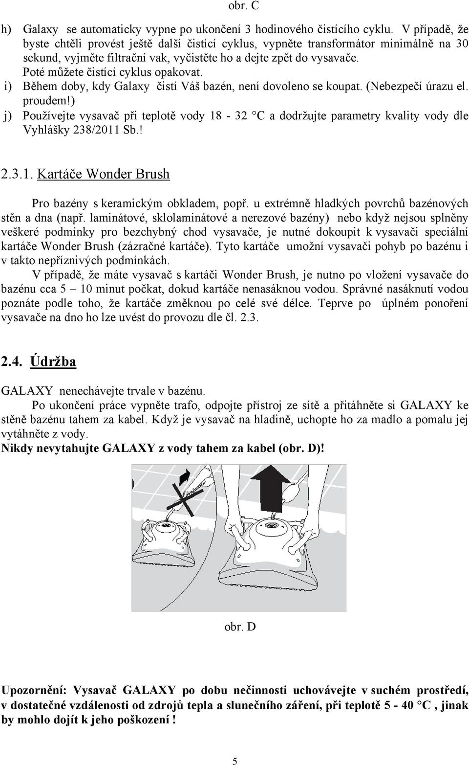 Poté můžete čistící cyklus opakovat. i) Během doby, kdy Galaxy čistí Váš bazén, není dovoleno se koupat. (Nebezpečí úrazu el. proudem!