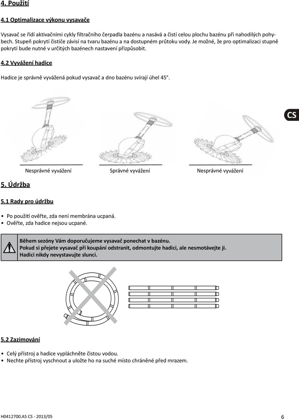 2 Vyvážení hadice Hadice je správně vyvážená pokud vysavač a dno bazénu svírají úhel 45. Nesprávné vyvážení Správné vyvážení Nesprávné vyvážení 5. Údržba 5.