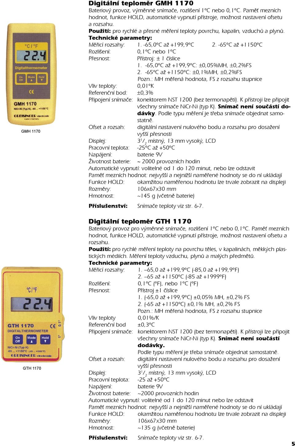 -65,0 C až +199,9 C 2. -65 C až +1150 C Rozlišení: 0,1 C nebo 1 C Přesnost: Přístroj: ± 1 číslice 1. -65,0 C až +199,9 C: ±0,05%MH, ±0,2%FS 2. -65 C až +1150 C: ±0,1%MH, ±0,2%FS Pozn.