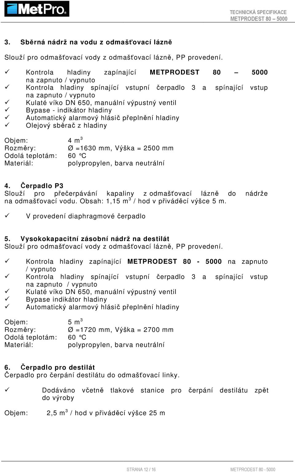 hladiny Automatický alarmový hlásič přeplnění hladiny Olejový sběrač z hladiny Objem: 4 m 3 Rozměry: Ø =1630 mm, Výška = 2500 mm Odolá teplotám: 60 C Materiál: polypropylen, barva neutrální 4.