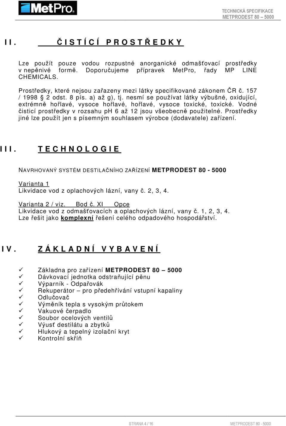 nesmí se používat látky výbušné, oxidující, extrémně hořlavé, vysoce hořlavé, hořlavé, vysoce toxické, toxické. Vodné čisticí prostředky v rozsahu ph 6 až 12 jsou všeobecně použitelné.