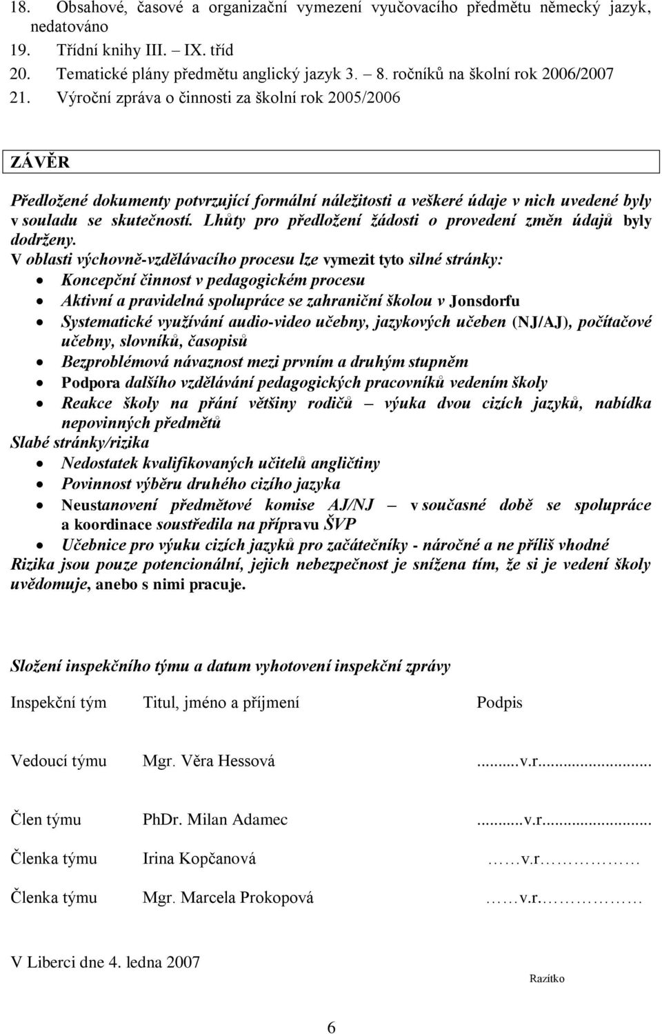 Výroční zpráva o činnosti za školní rok 2005/2006 ZÁVĚR Předložené dokumenty potvrzující formální náležitosti a veškeré údaje v nich uvedené byly v souladu se skutečností.