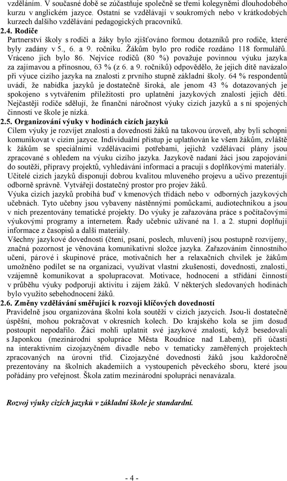 Rodiče Partnerství školy s rodiči a žáky bylo zjišťováno formou dotazníků pro rodiče, které byly zadány v5., 6. a 9. ročníku. Žákům bylo pro rodiče rozdáno 118 formulářů. Vráceno jich bylo 86.