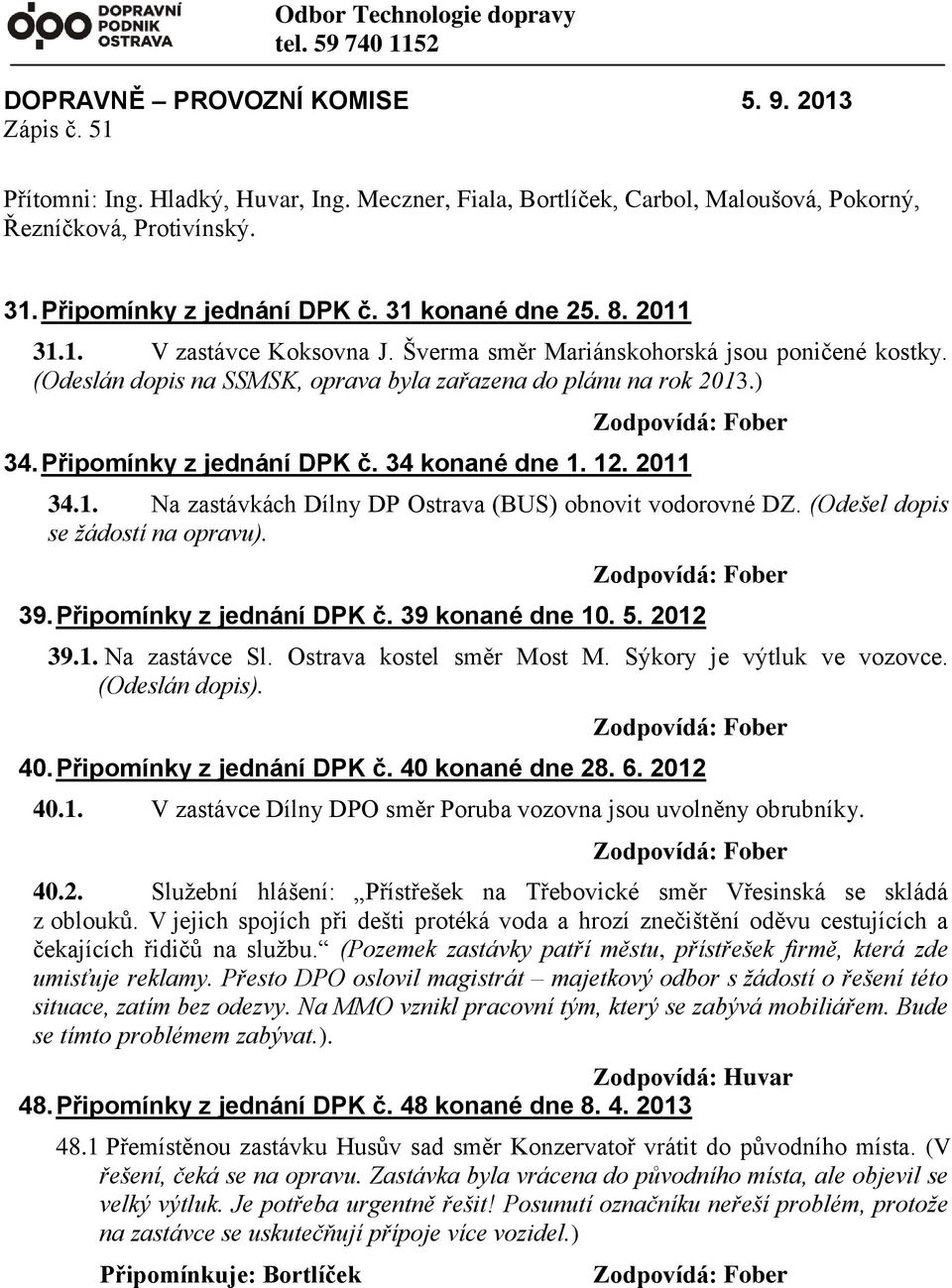 Šverma směr Mariánskohorská jsou poničené kostky. (Odeslán dopis na SSMSK, oprava byla zařazena do plánu na rok 2013.) 34. Připomínky z jednání DPK č. 34 konané dne 1. 12. 2011 34.1. Na zastávkách Dílny DP Ostrava (BUS) obnovit vodorovné DZ.