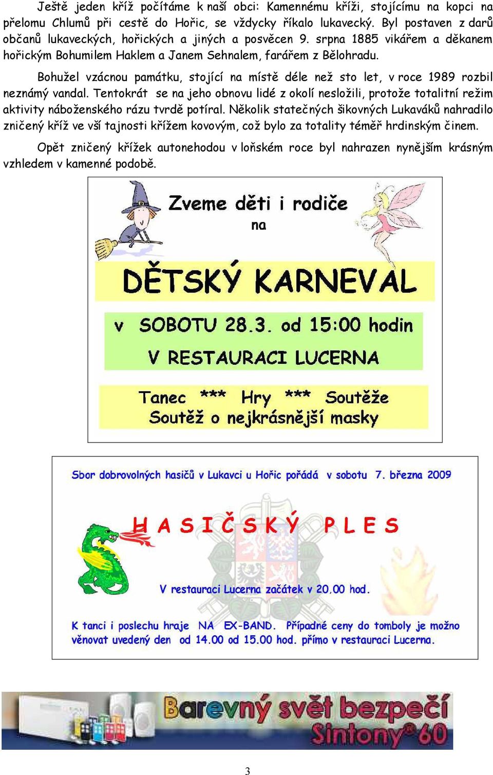 Bohužel vzácnou památku, stojící na místě déle než sto let, v roce 1989 rozbil neznámý vandal.