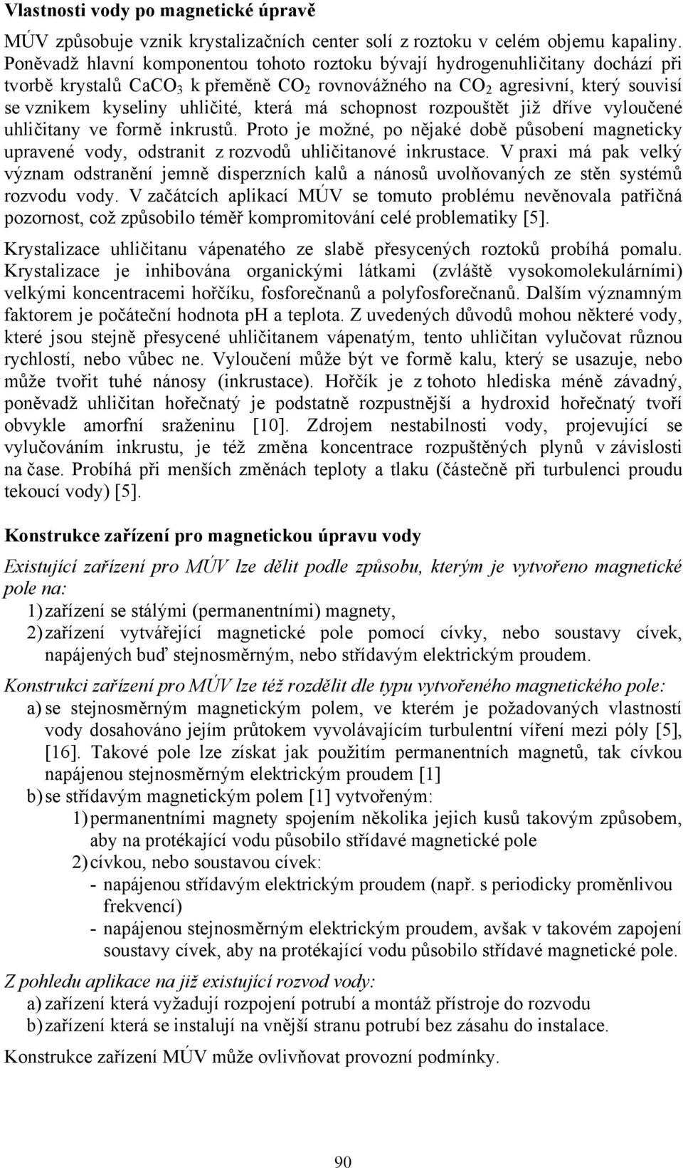 která má schopnost rozpouštět již dříve vyloučené uhličitany ve formě inkrustů. Proto je možné, po nějaké době působení magneticky upravené vody, odstranit z rozvodů uhličitanové inkrustace.