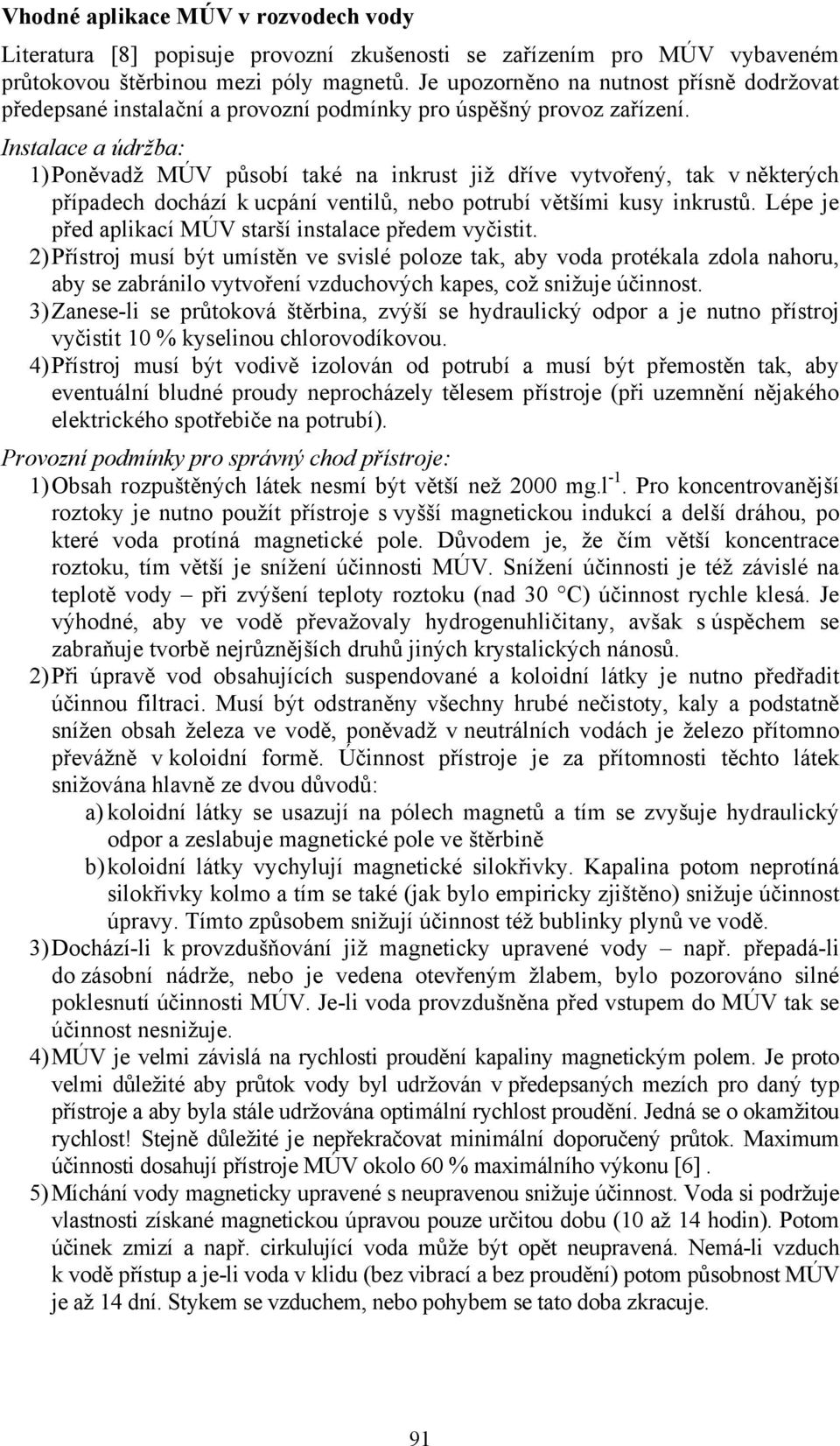 Instalace a údržba: 1) Poněvadž MÚV působí také na inkrust již dříve vytvořený, tak v některých případech dochází k ucpání ventilů, nebo potrubí většími kusy inkrustů.