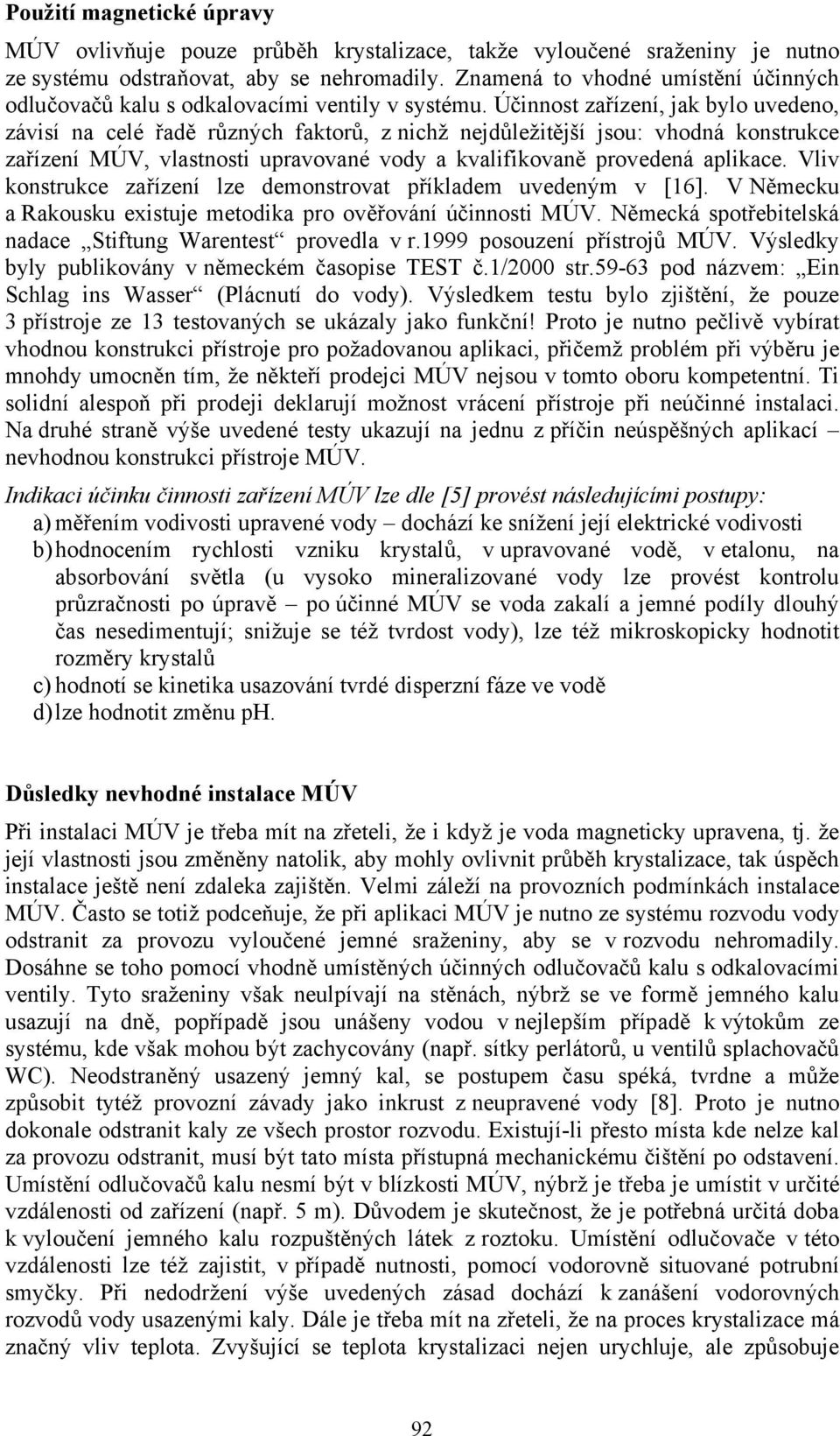 Účinnost zařízení, jak bylo uvedeno, závisí na celé řadě různých faktorů, z nichž nejdůležitější jsou: vhodná konstrukce zařízení MÚV, vlastnosti upravované vody a kvalifikovaně provedená aplikace.